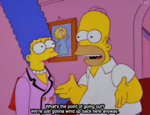My favorite Simpsons quote and also my life’s moto,