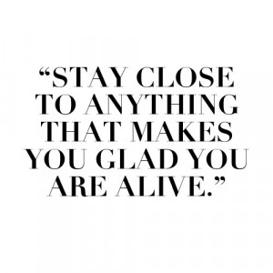 ... Glad You Are Alive: Quote About Stay Close Anything Makes Glad Alive