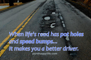 Life Quote: When life’s road has pot holes and speed bumps…