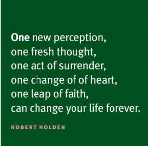 ... , One leap of faith,can change your life forever. ” ~ Robert Holden