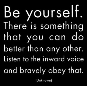 Be Yourself. There Is Something That You Can Do Better Than Any Other ...