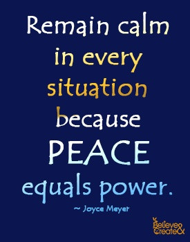 Remain calm in every situation because PEACE equals power.