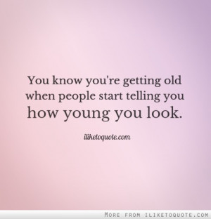 You know you're getting old when people start telling you how young ...