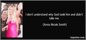 don't understand why God took him and didn't take me. - Anna Nicole ...