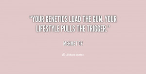 Your genetics load the gun. Your lifestyle pulls the trigger.”