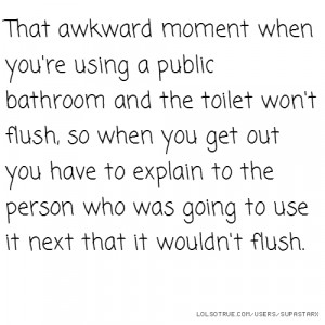 That awkward moment when you're using a public bathroom and the toilet ...