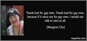 for gay men. Thank God for gay men, because if it were not for gay men ...