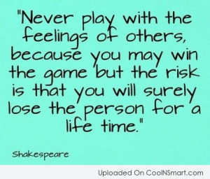 Quote: Never play with the feelings of others,...