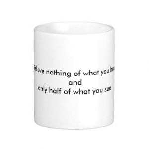 Believe nothing of what you hear and only half ... coffee mug