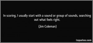... or group of sounds, searching out what feels right. - Jim Coleman