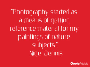 nigel dennis quotes photography started as a means of getting ...