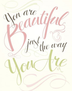 You are beautiful just the way you are by Be Beautiful Be You!