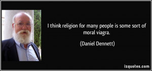 ... for many people is some sort of moral viagra. - Daniel Dennett