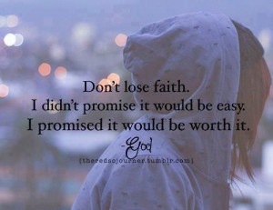 Don't lose faith. I didn't promise it would be easy. I promised it ...