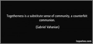 ... sense of community, a counterfeit communion. - Gabriel Vahanian