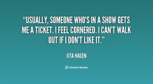 Usually, someone who's in a show gets me a ticket. I feel cornered. I ...