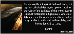 For we wrestle not against flesh and blood, but against principalities ...