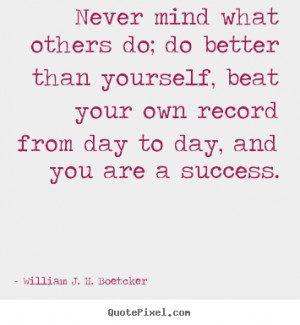William J. H. Boetcker Quotes - Never mind what others do; do better ...