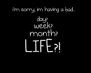 sorry+i'm+having+a+bad+day,+week,+month,+life.jpg