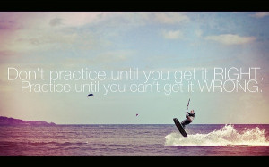Perfect practice leads to perfection.