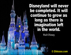 Disneyland will never be completed It will continue to grow as