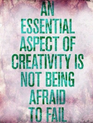 ... Essential Aspect Of Creativity is not being afraid to fail ~ Art Quote