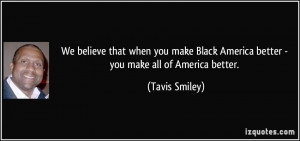 We believe that when you make Black America better - you make all of ...