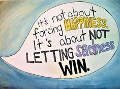 Don't let sadness win, no matter what. Be sad if you must, be happy ...