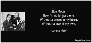 Blue Moon, Now I'm no longer alone, Without a dream in my heart ...