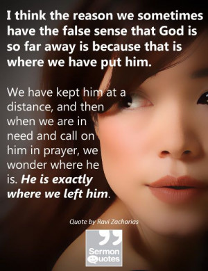 ... far away is because that is where we have put him. — Ravi Zacharias