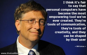 ... creativity, and they can be shaped by their user - Bill Gates Quotes