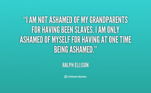 quote-Ralph-Ellison-i-am-not-ashamed-of-my-grandparents-82405.png