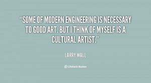 Some of modern engineering is necessary to good art. But I think of ...