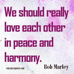 ... Marley Quotes: We should really love each other in peace and harmony