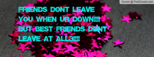 Friends dont leave you when ur down!!!! But Best Friends Don't leave ...
