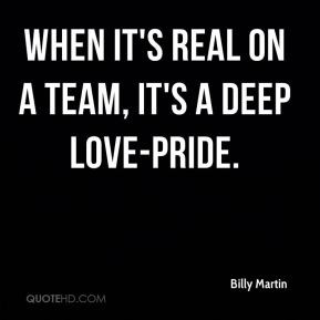 Billy Martin - When it's real on a team, it's a deep love-pride.