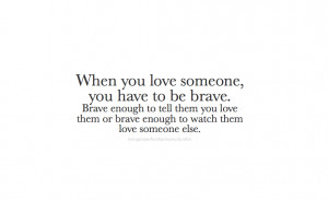 you love someone, you have to be brave. Brave enough to tell them you ...