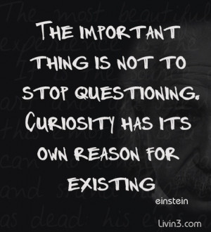 Is Not To Stop Questioning Curiosity Has Its Own Reason For Existing
