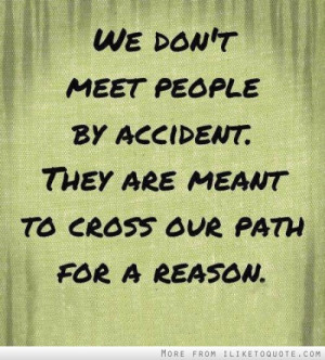 ... people by accident. They are meant to cross our path for a reason