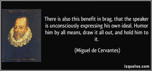 ... all means, draw it all out, and hold him to it. - Miguel de Cervantes