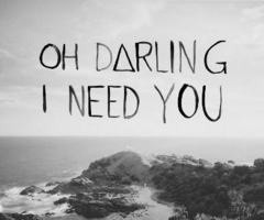 oh darling,i need you