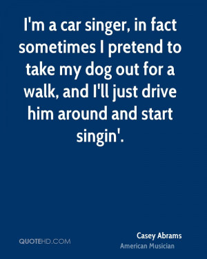 Car Singer In Fact Sometimes I Pretend To Take My Dog Out For A