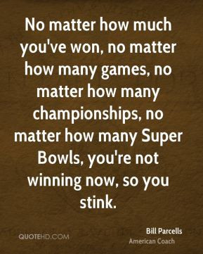 Bill Parcells - No matter how much you've won, no matter how many ...