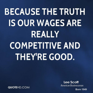 Because the truth is our wages are really competitive and they're good ...