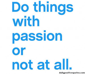 Do things with passion or not at all.