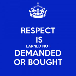 RESPECT IS EARNED NOT DEMANDED OR BOUGHT