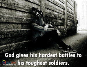 God gives his hardest battles to his toughest soldiers.