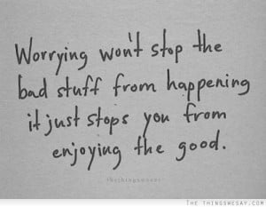 ... From Happening It Just Stops You From Enjoying The Good - Worry Quote