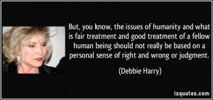 you know, the issues of humanity and what is fair treatment and good ...