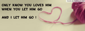 ... know you loves himwhen you let him go and i let him go ! , Pictures